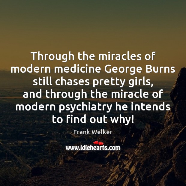 Through the miracles of modern medicine George Burns still chases pretty girls, Frank Welker Picture Quote