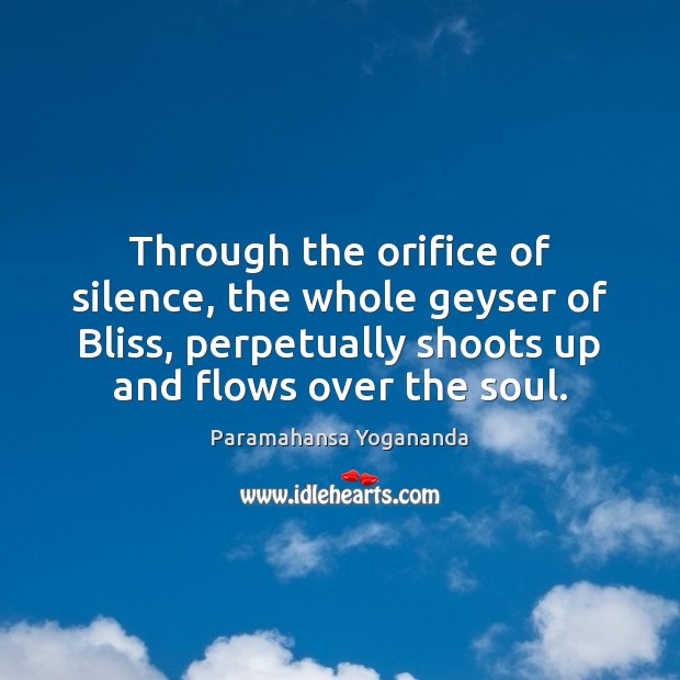 Through the orifice of silence, the whole geyser of Bliss, perpetually shoots Paramahansa Yogananda Picture Quote