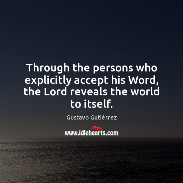 Through the persons who explicitly accept his Word, the Lord reveals the world to itself. Gustavo Gutiérrez Picture Quote