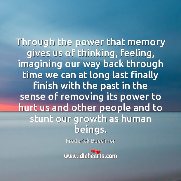 Through the power that memory gives us of thinking, feeling, imagining our Frederick Buechner Picture Quote