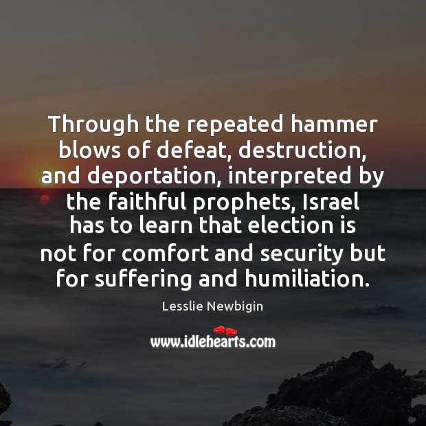 Through the repeated hammer blows of defeat, destruction, and deportation, interpreted by Lesslie Newbigin Picture Quote