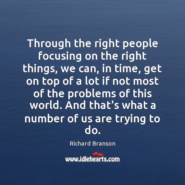 Through the right people focusing on the right things, we can, in Richard Branson Picture Quote