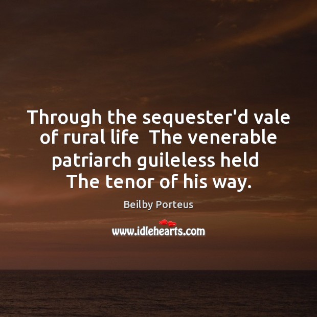 Through the sequester’d vale of rural life  The venerable patriarch guileless held 