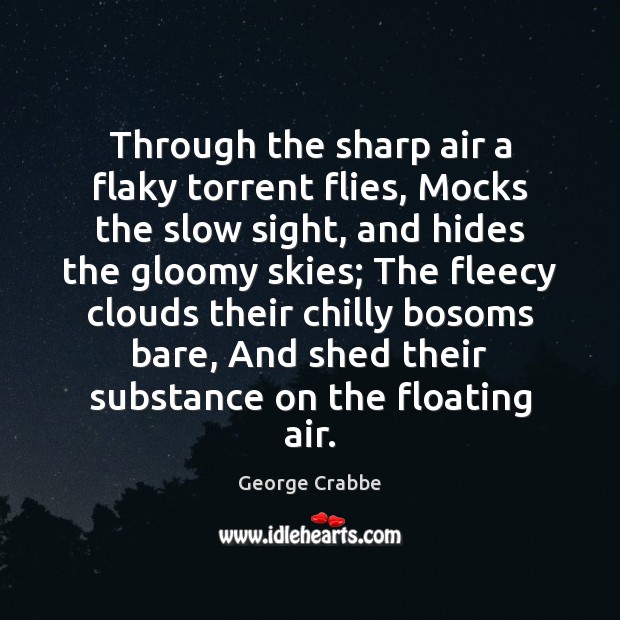 Through the sharp air a flaky torrent flies, Mocks the slow sight, George Crabbe Picture Quote