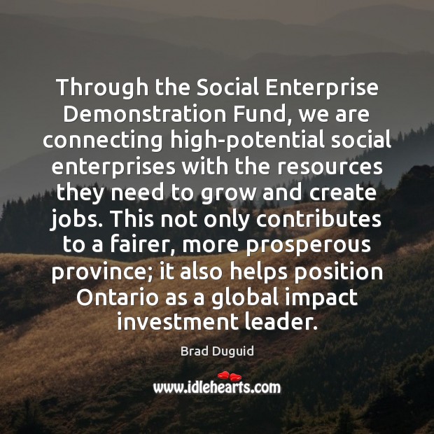 Through the Social Enterprise Demonstration Fund, we are connecting high-potential social enterprises Brad Duguid Picture Quote