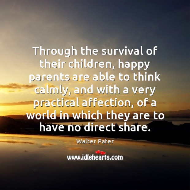 Through the survival of their children, happy parents are able to think Walter Pater Picture Quote