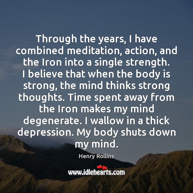Through the years, I have combined meditation, action, and the Iron into Henry Rollins Picture Quote