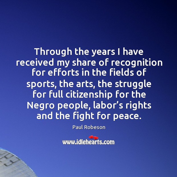 Through the years I have received my share of recognition for efforts in the fields Paul Robeson Picture Quote