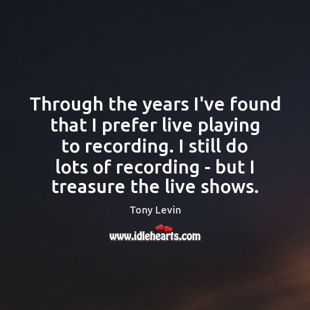Through the years I’ve found that I prefer live playing to recording. Image