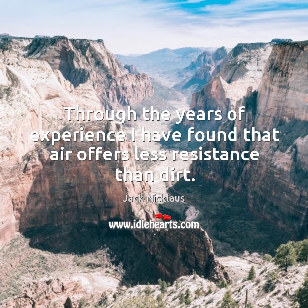 Through the years of experience I have found that air offers less resistance than dirt. Jack Nicklaus Picture Quote