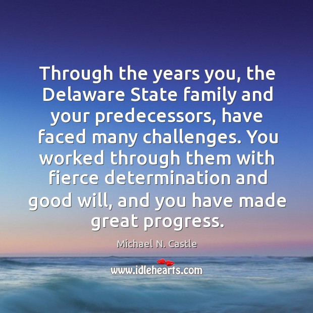 Through the years you, the delaware state family and your predecessors Michael N. Castle Picture Quote