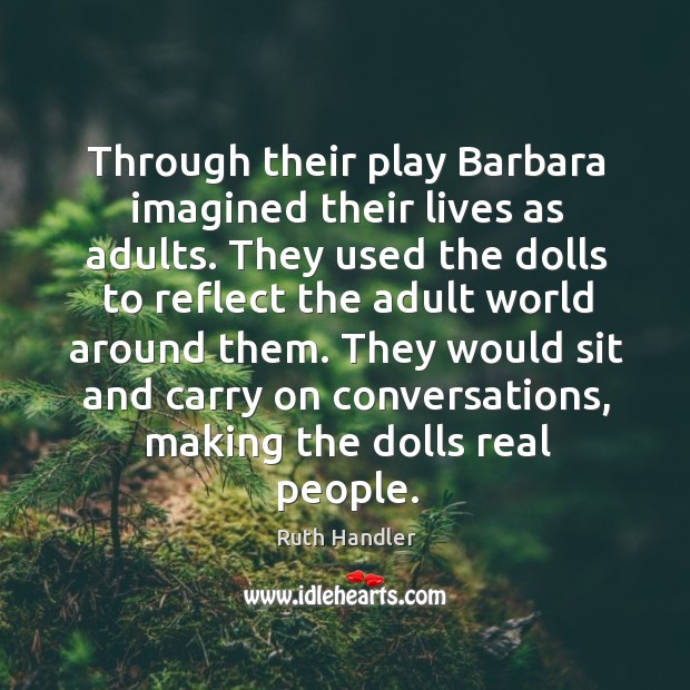 Through their play barbara imagined their lives as adults. Ruth Handler Picture Quote