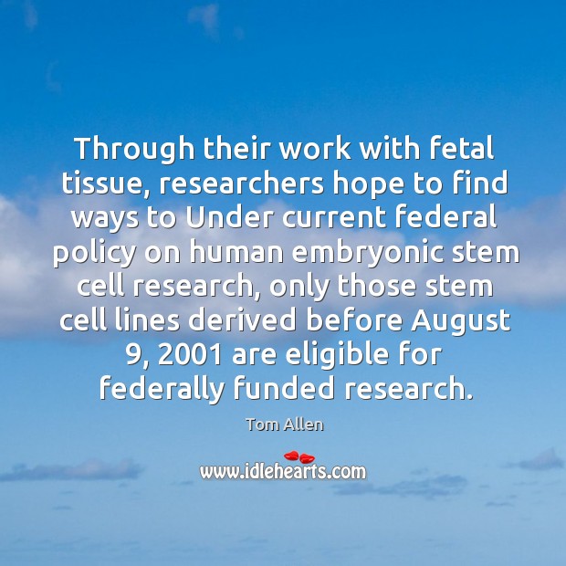 Through their work with fetal tissue, researchers hope to find ways to under current Tom Allen Picture Quote