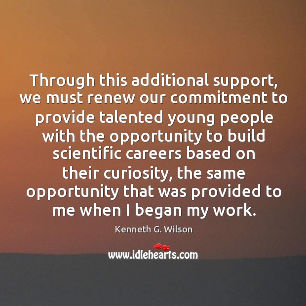 Through this additional support, we must renew our commitment Kenneth G. Wilson Picture Quote