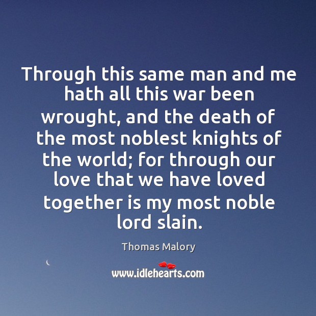 Through this same man and me hath all this war been wrought, and the death of the Thomas Malory Picture Quote