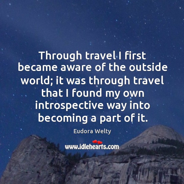 Through travel I first became aware of the outside world; Eudora Welty Picture Quote