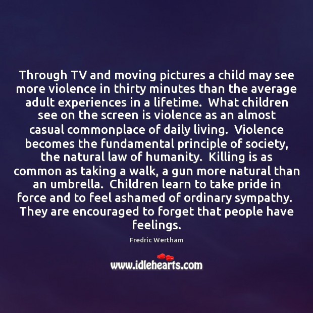 Through TV and moving pictures a child may see more violence in Fredric Wertham Picture Quote