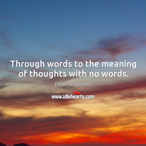 Through words to the meaning of thoughts with no words. Dejan Stojanovic Picture Quote