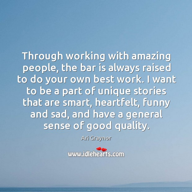 Through working with amazing people, the bar is always raised to do Ari Graynor Picture Quote