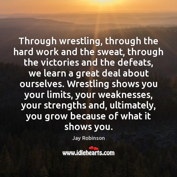 Through wrestling, through the hard work and the sweat, through the victories Jay Robinson Picture Quote