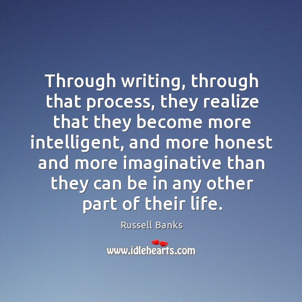 Through writing, through that process, they realize that they become more intelligent Russell Banks Picture Quote