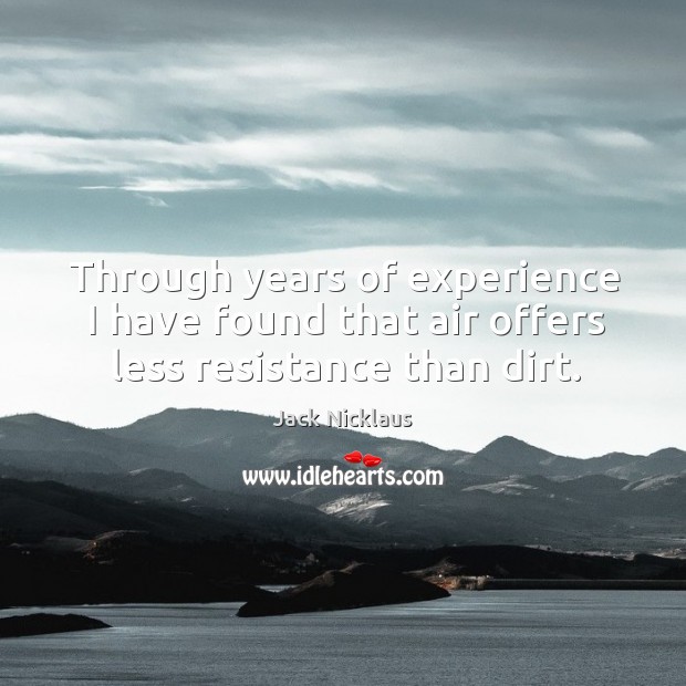 Through years of experience I have found that air offers less resistance than dirt. Jack Nicklaus Picture Quote