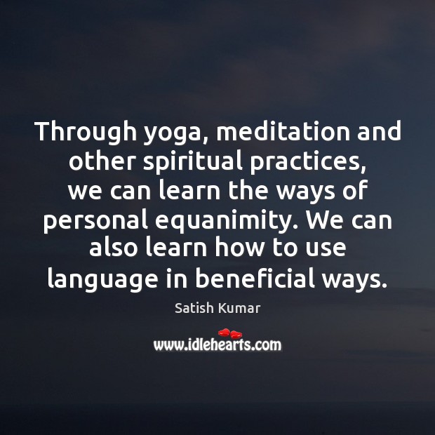Through yoga, meditation and other spiritual practices, we can learn the ways Satish Kumar Picture Quote
