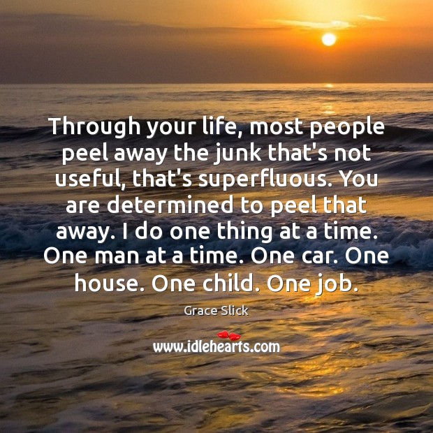 Through your life, most people peel away the junk that’s not useful, Image