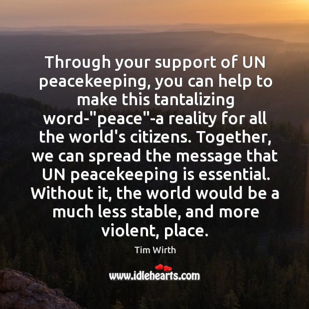 Through your support of UN peacekeeping, you can help to make this Tim Wirth Picture Quote