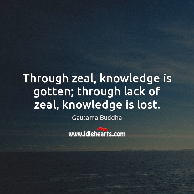 Through zeal, knowledge is gotten; through lack of zeal, knowledge is lost. Gautama Buddha Picture Quote