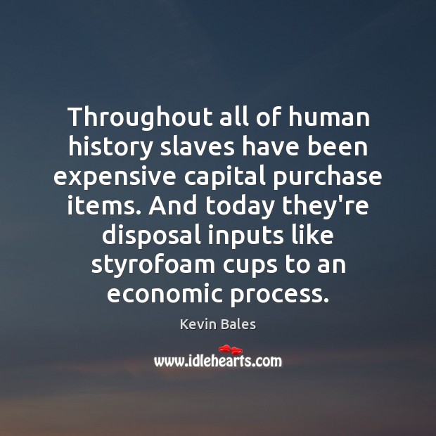 Throughout all of human history slaves have been expensive capital purchase items. Kevin Bales Picture Quote
