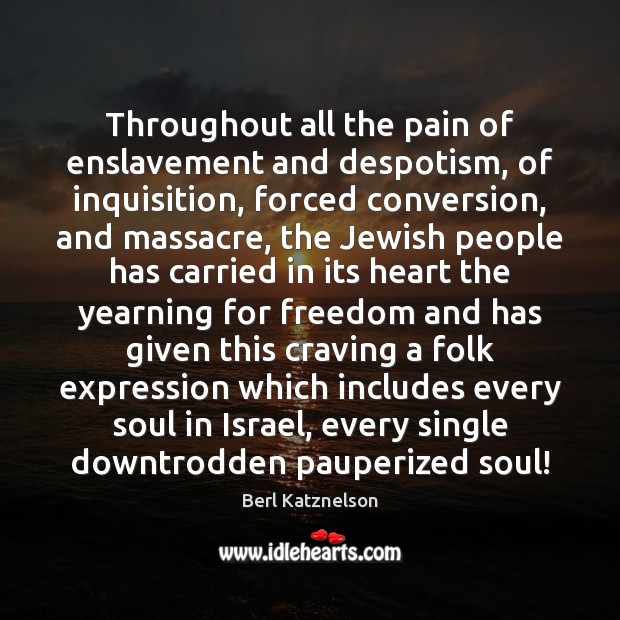 Throughout all the pain of enslavement and despotism, of inquisition, forced conversion, Berl Katznelson Picture Quote