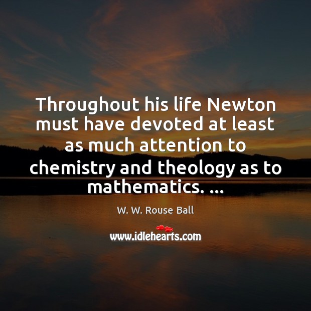 Throughout his life Newton must have devoted at least as much attention W. W. Rouse Ball Picture Quote