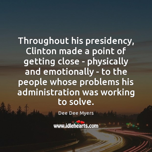 Throughout his presidency, Clinton made a point of getting close – physically Dee Dee Myers Picture Quote
