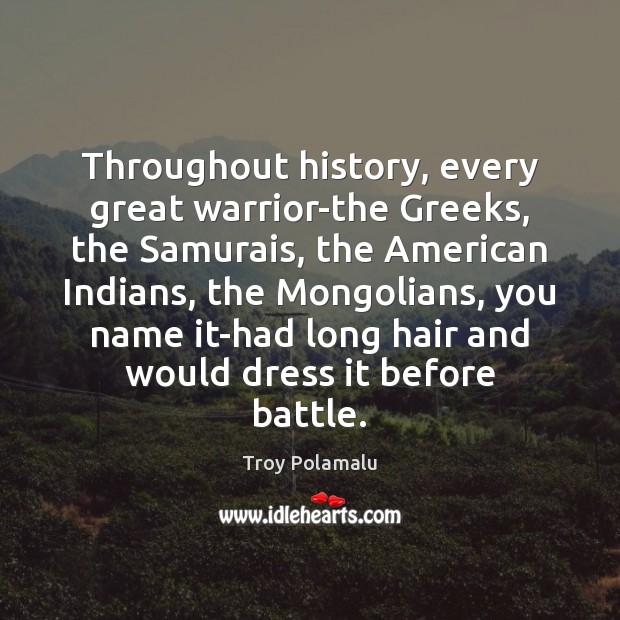 Throughout history, every great warrior-the Greeks, the Samurais, the American Indians, the Troy Polamalu Picture Quote