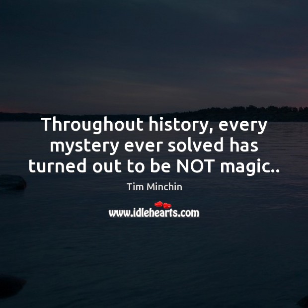 Throughout history, every mystery ever solved has turned out to be NOT magic.. Tim Minchin Picture Quote