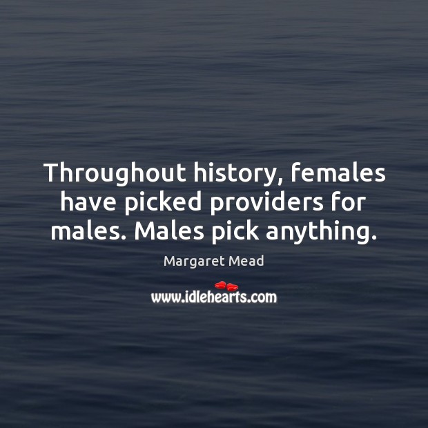 Throughout history, females have picked providers for males. Males pick anything. Image
