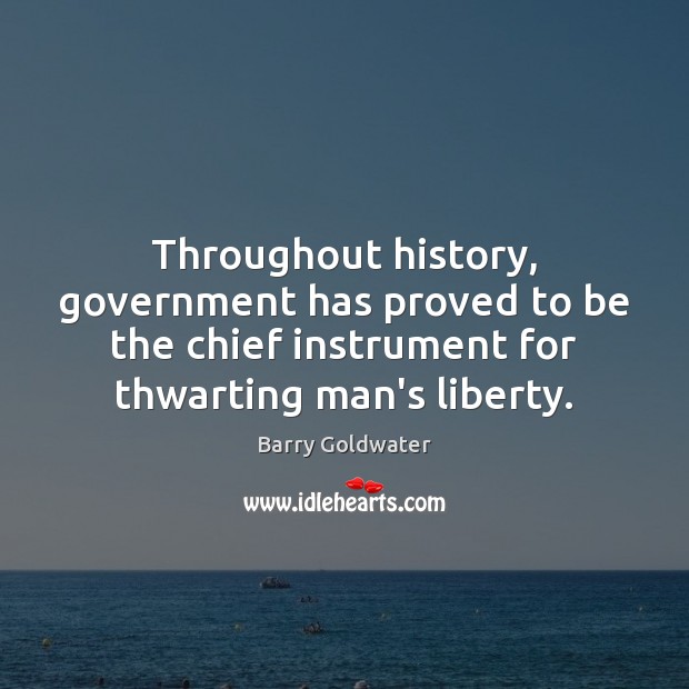 Throughout history, government has proved to be the chief instrument for thwarting Barry Goldwater Picture Quote