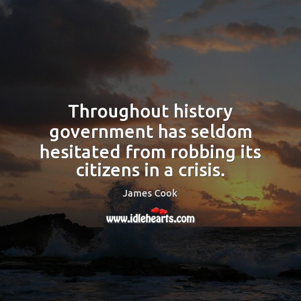 Throughout history government has seldom hesitated from robbing its citizens in a crisis. James Cook Picture Quote