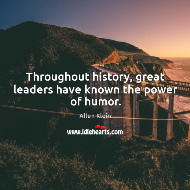Throughout history, great leaders have known the power of humor. Allen Klein Picture Quote