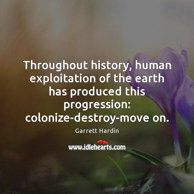 Throughout history, human exploitation of the earth has produced this progression: colonize-destroy-move Image