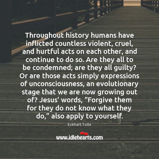 Throughout history humans have inflicted countless violent, cruel, and hurtful acts on 