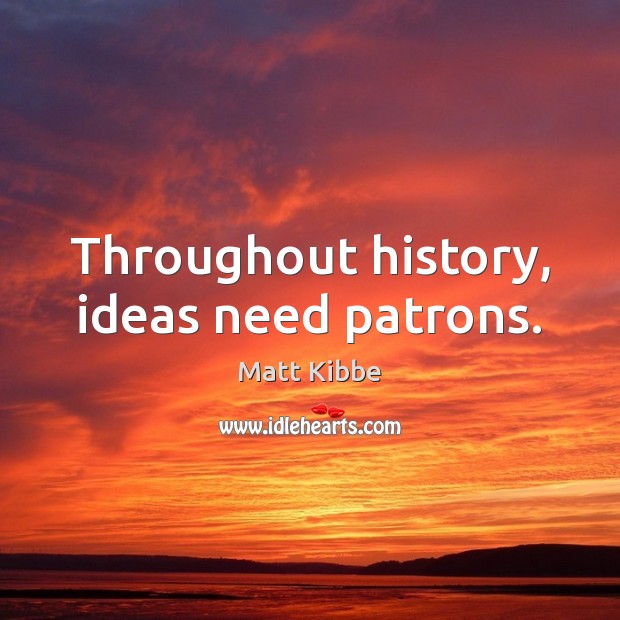 Throughout history, ideas need patrons. Matt Kibbe Picture Quote