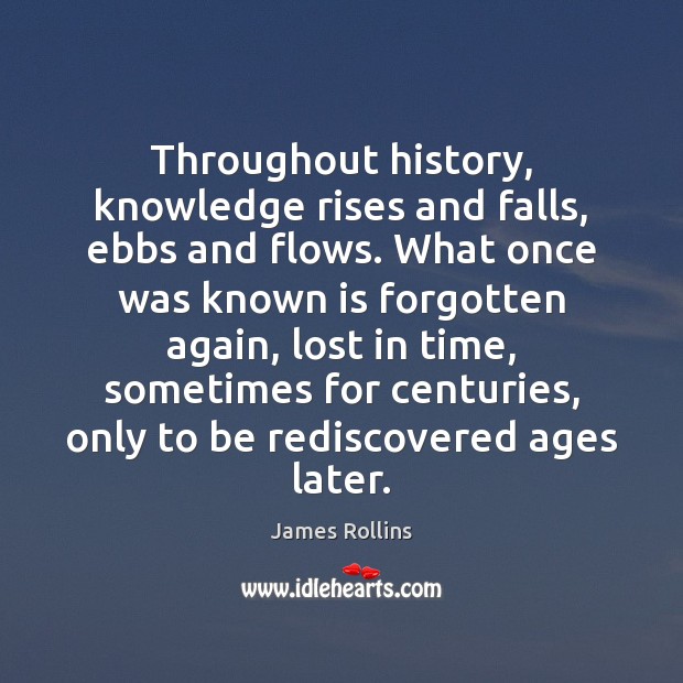 Throughout history, knowledge rises and falls, ebbs and flows. What once was James Rollins Picture Quote