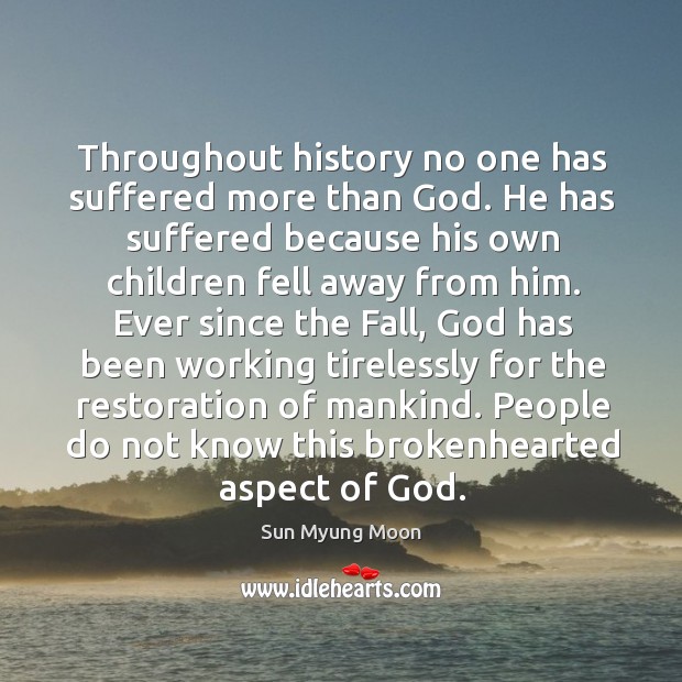 Throughout history no one has suffered more than God. He has suffered because his own children fell away from him. Image