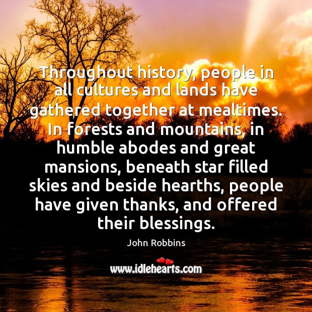 Throughout history, people in all cultures and lands have gathered together at 