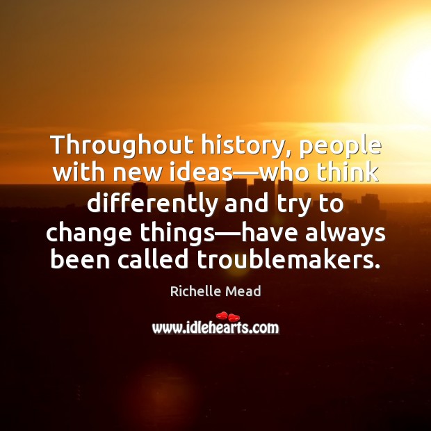 Throughout history, people with new ideas—who think differently and try to 
