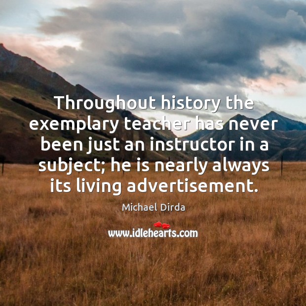 Throughout history the exemplary teacher has never been just an instructor in Michael Dirda Picture Quote