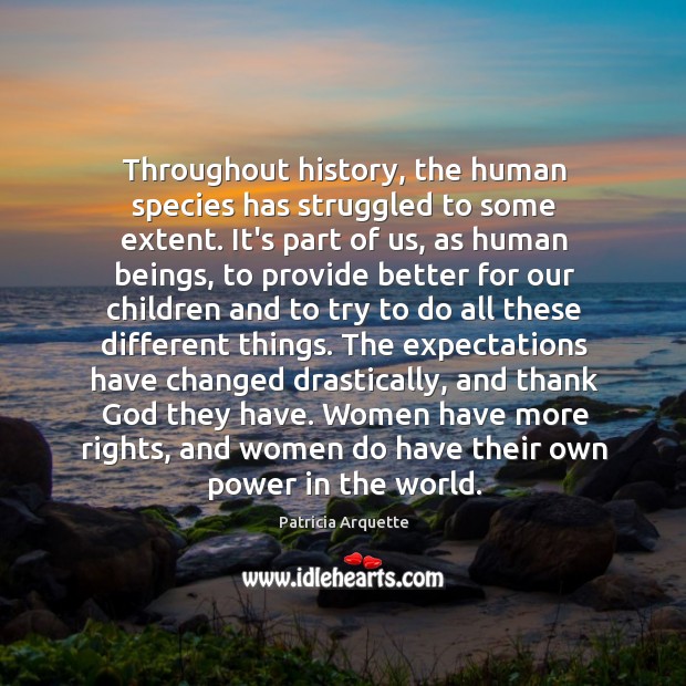 Throughout history, the human species has struggled to some extent. It’s part Patricia Arquette Picture Quote