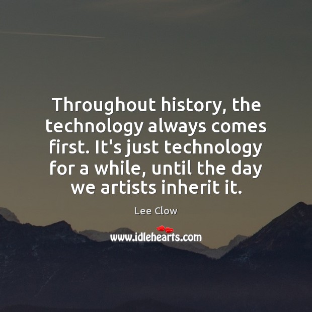 Throughout history, the technology always comes first. It’s just technology for a Lee Clow Picture Quote